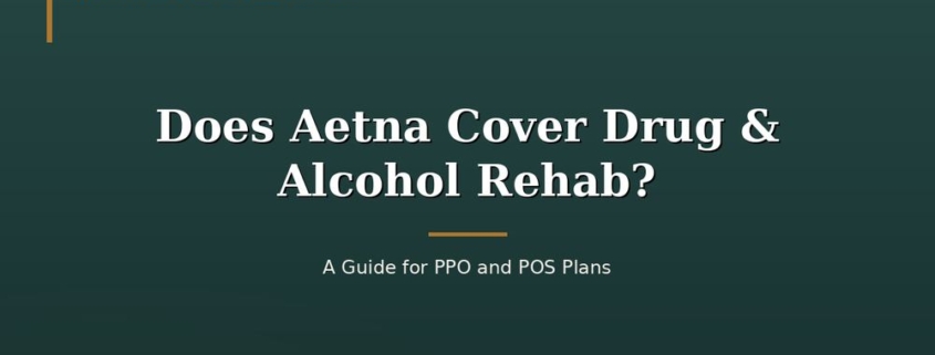 Does Aetna Cover Drug & Alcohol Rehab? A Guide for PPO and POS Plans