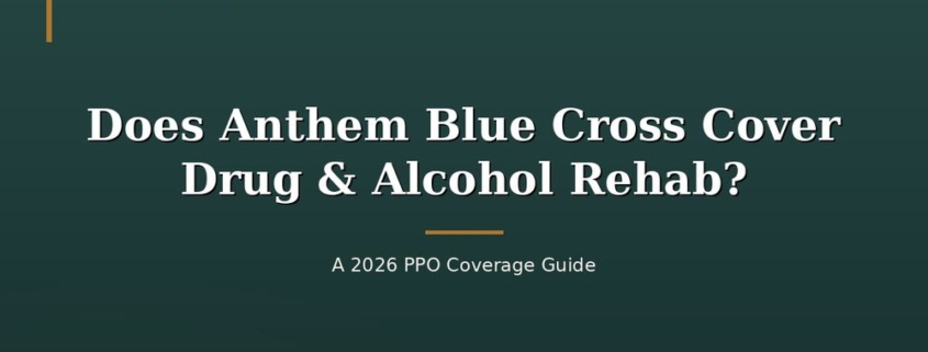 Does Anthem Blue Cross Cover Drug & Alcohol Rehab? A 2026 PPO Coverage Guide