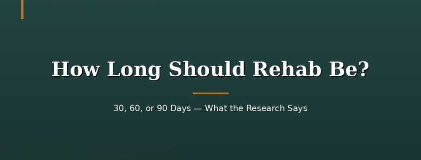 How Long Should Rehab Be? 30, 60, or 90 Days